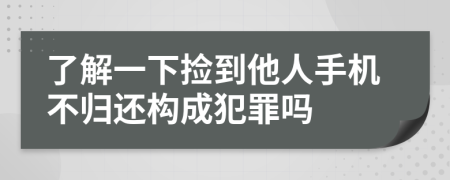 了解一下捡到他人手机不归还构成犯罪吗