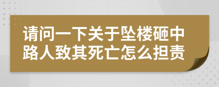 请问一下关于坠楼砸中路人致其死亡怎么担责