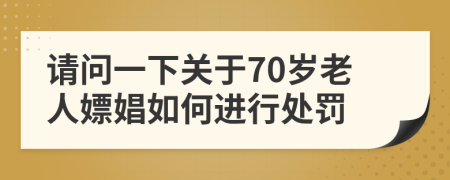 请问一下关于70岁老人嫖娼如何进行处罚