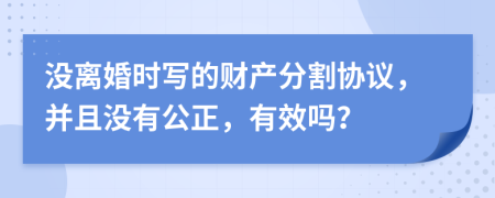 没离婚时写的财产分割协议，并且没有公正，有效吗？