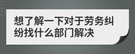 想了解一下对于劳务纠纷找什么部门解决