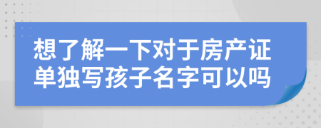 想了解一下对于房产证单独写孩子名字可以吗