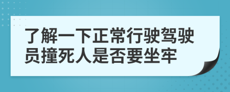 了解一下正常行驶驾驶员撞死人是否要坐牢