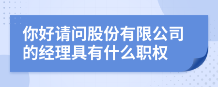 你好请问股份有限公司的经理具有什么职权