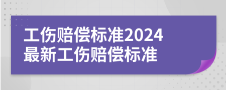 工伤赔偿标准2024最新工伤赔偿标准
