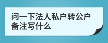问一下法人私户转公户备注写什么