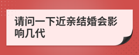 请问一下近亲结婚会影响几代