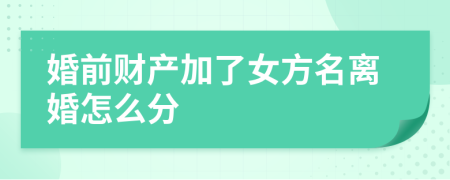 婚前财产加了女方名离婚怎么分