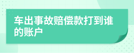 车出事故赔偿款打到谁的账户