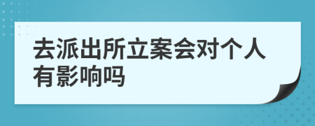 去派出所立案会对个人有影响吗