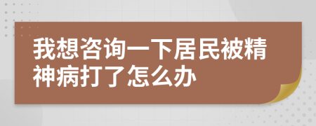 我想咨询一下居民被精神病打了怎么办