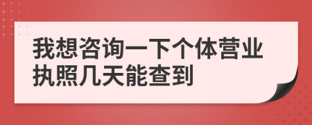 我想咨询一下个体营业执照几天能查到