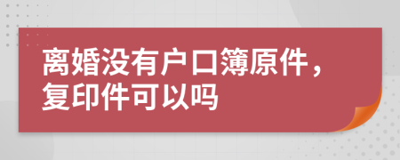 离婚没有户口簿原件，复印件可以吗