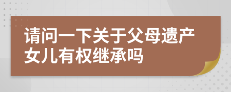 请问一下关于父母遗产女儿有权继承吗
