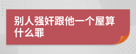 别人强奸跟他一个屋算什么罪