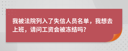 我被法院列入了失信人员名单，我想去上班，请问工资会被冻结吗？