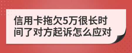 信用卡拖欠5万很长时间了对方起诉怎么应对