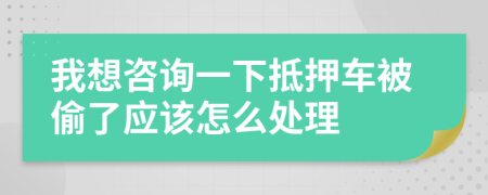 我想咨询一下抵押车被偷了应该怎么处理