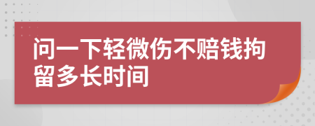 问一下轻微伤不赔钱拘留多长时间