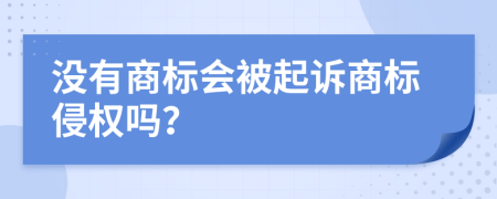 没有商标会被起诉商标侵权吗？