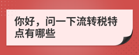 你好，问一下流转税特点有哪些