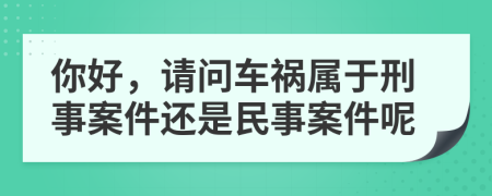 你好，请问车祸属于刑事案件还是民事案件呢