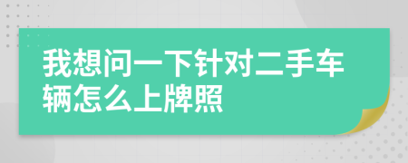我想问一下针对二手车辆怎么上牌照