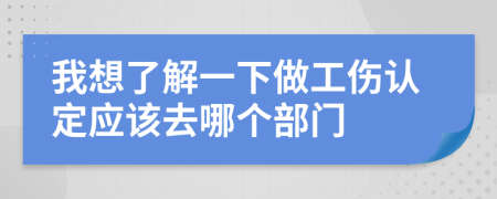 我想了解一下做工伤认定应该去哪个部门
