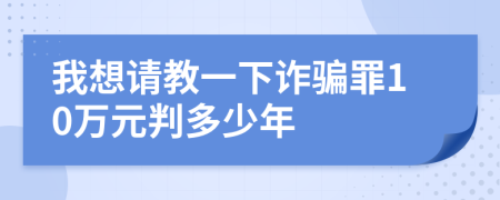 我想请教一下诈骗罪10万元判多少年