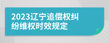 2023辽宁追偿权纠纷维权时效规定