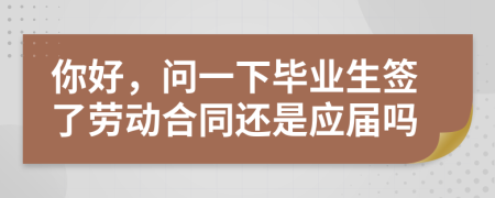 你好，问一下毕业生签了劳动合同还是应届吗