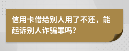 信用卡借给别人用了不还，能起诉别人诈骗罪吗？