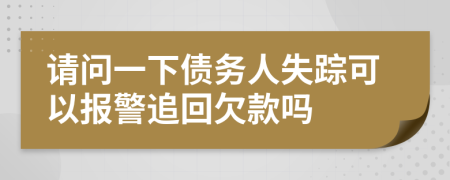 请问一下债务人失踪可以报警追回欠款吗