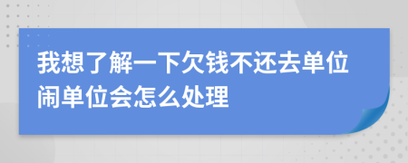 我想了解一下欠钱不还去单位闹单位会怎么处理