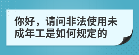 你好，请问非法使用未成年工是如何规定的