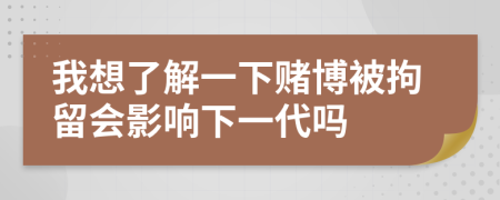 我想了解一下赌博被拘留会影响下一代吗