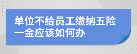 单位不给员工缴纳五险一金应该如何办