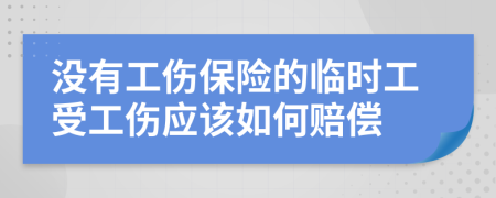 没有工伤保险的临时工受工伤应该如何赔偿