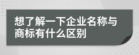 想了解一下企业名称与商标有什么区别