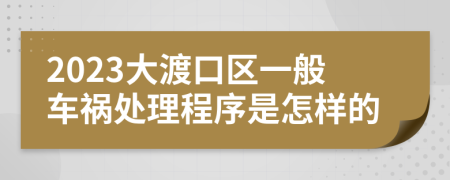 2023大渡口区一般车祸处理程序是怎样的