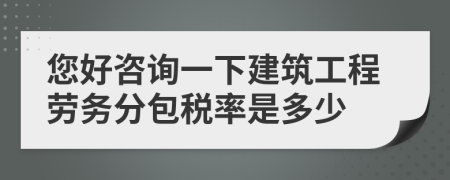 您好咨询一下建筑工程劳务分包税率是多少