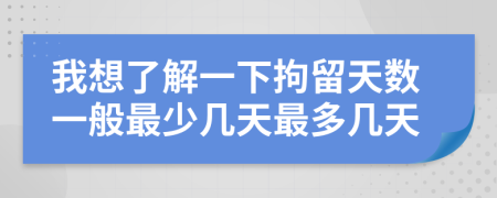 我想了解一下拘留天数一般最少几天最多几天