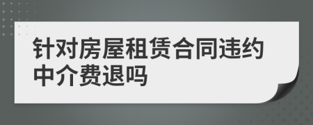 针对房屋租赁合同违约中介费退吗