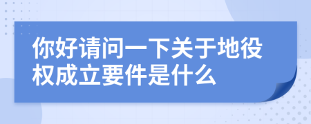 你好请问一下关于地役权成立要件是什么