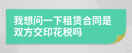 我想问一下租赁合同是双方交印花税吗