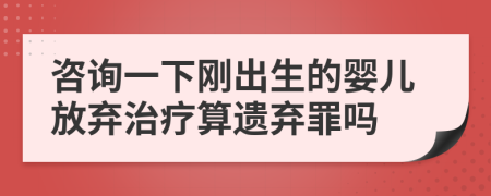 咨询一下刚出生的婴儿放弃治疗算遗弃罪吗