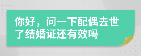你好，问一下配偶去世了结婚证还有效吗