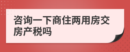 咨询一下商住两用房交房产税吗