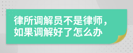 律所调解员不是律师，如果调解好了怎么办