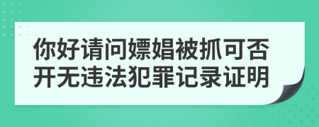 你好请问嫖娼被抓可否开无违法犯罪记录证明
